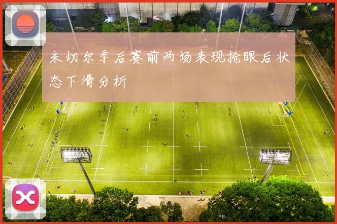 米切尔季后赛前两场表现抢眼后状态下滑分析