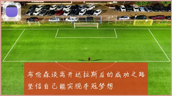 布伦森谈离开达拉斯后的成功之路坚信自己能实现夺冠梦想