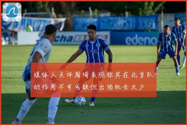 媒体人点评周琦表现称其在北京队的作用不可或缺但出场机会太少