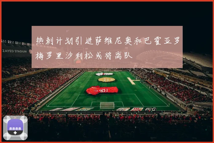 热刺计划引进萨维尼奥和巴霍亚罗梅罗里沙利松或将离队