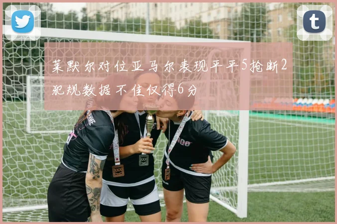 莱默尔对位亚马尔表现平平5抢断2犯规数据不佳仅得6分