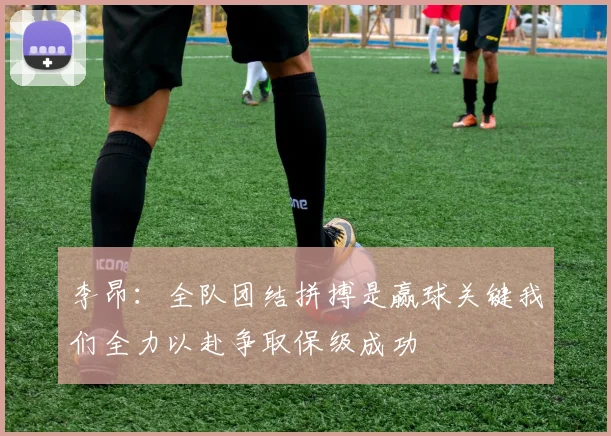 李昂：全队团结拼搏是赢球关键我们全力以赴争取保级成功