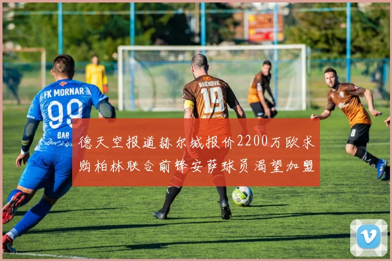 德天空报道赫尔城报价2200万欧求购柏林联合前锋安萨球员渴望加盟英超
