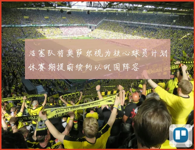 活塞队将奥萨尔视为核心球员计划休赛期提前续约以巩固阵容