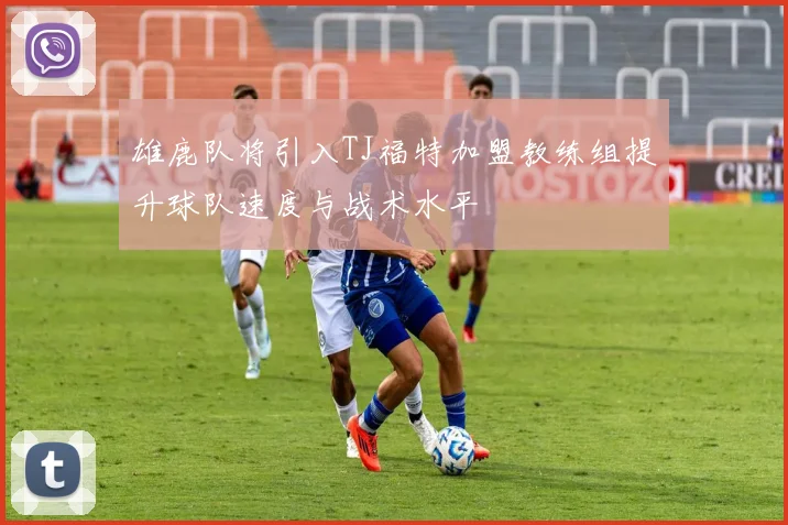 雄鹿队将引入TJ福特加盟教练组提升球队速度与战术水平
