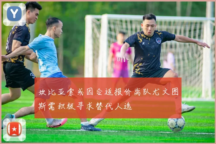 坎比亚索或因合适报价离队尤文图斯需积极寻求替代人选