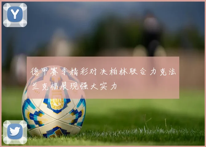 德甲赛季精彩对决柏林联合力克法兰克福展现强大实力